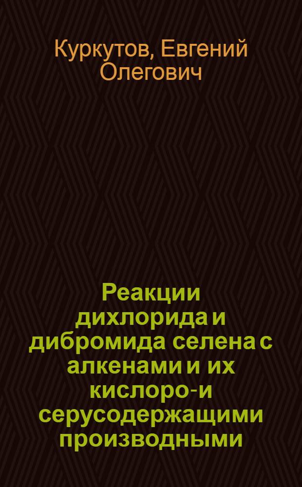 Реакции дихлорида и дибромида селена с алкенами и их кислород- и серусодержащими производными : автореферат диссертации на соискание ученой степени кандидата химических наук : специальность 02.00.08