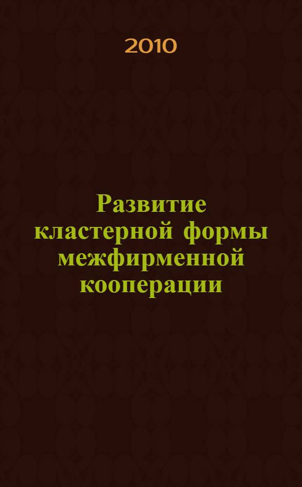 Развитие кластерной формы межфирменной кооперации : автореферат диссертации на соискание ученой степени кандидата экономических наук : специальность 08.00.05 <Экономика и управление народным хозяйством по отраслям и сферам деятельности>