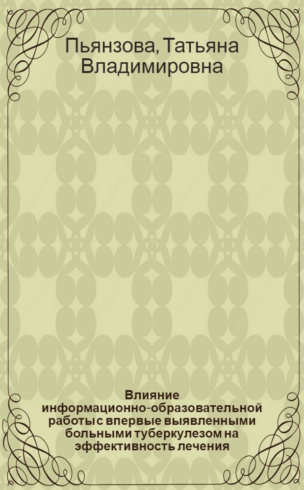 Влияние информационно-образовательной работы с впервые выявленными больными туберкулезом на эффективность лечения : автореферат диссертации на соискание ученой степени кандидата медицинских наук : специальность 14.01.16 <Фтизиатрия>