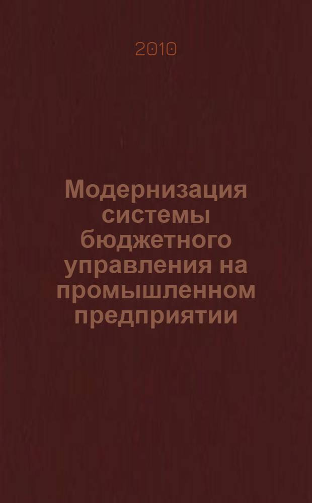 Модернизация системы бюджетного управления на промышленном предприятии : автореферат диссертации на соискание ученой степени кандидата экономических наук : специальность 08.00.05 <Экономика и управление народным хозяйством по отраслям и сферам деятельности>