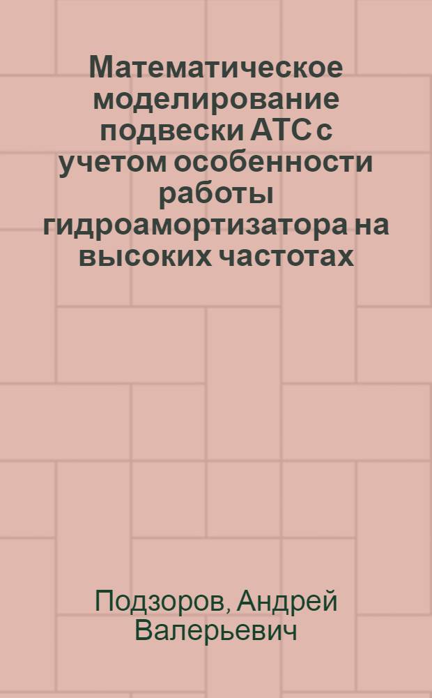 Математическое моделирование подвески АТС с учетом особенности работы гидроамортизатора на высоких частотах : автореферат диссертации на соискание ученой степени кандидата технических наук : специальность 05.05.03 <Колесные и гусеничные машины>