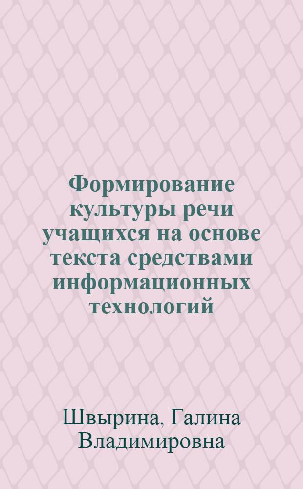 Формирование культуры речи учащихся на основе текста средствами информационных технологий : автореферат диссертации на соискание ученой степени кандидата педагогических наук : специальность 13.00.02 <Теория и методика обучения и воспитания по областям и уровням образования>