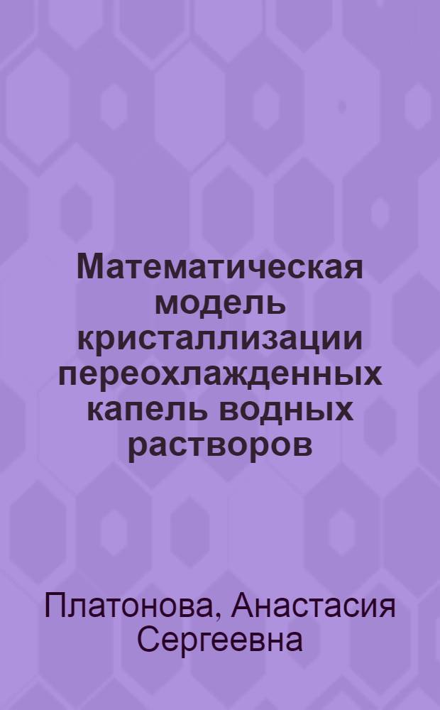 Математическая модель кристаллизации переохлажденных капель водных растворов : автореферат диссертации на соискание ученой степени кандидата физико-математических наук : специальность 25.00.30 <Метеорология, климатология, агрометеорология>