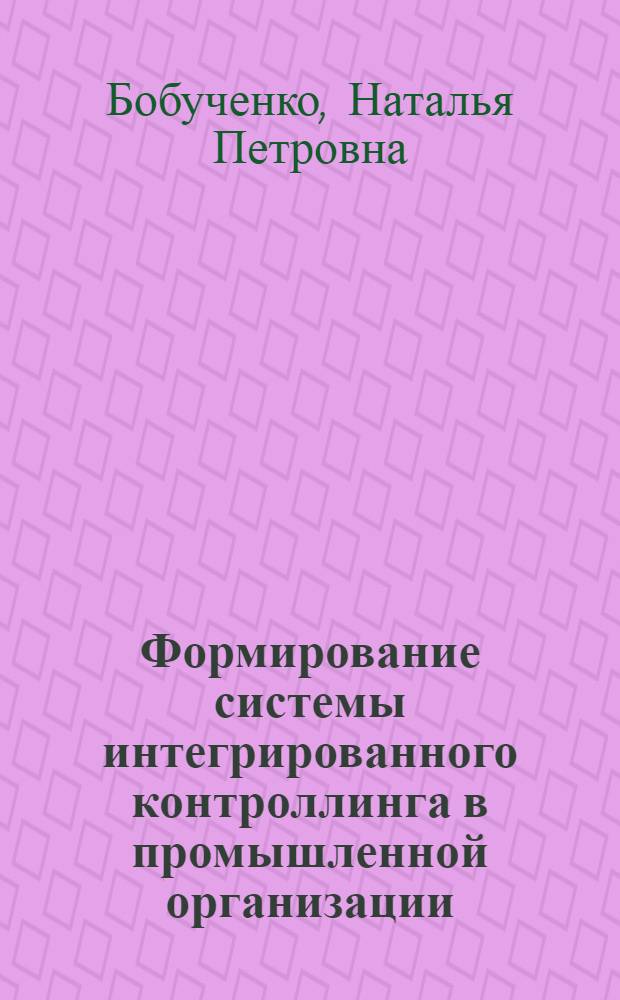 Формирование системы интегрированного контроллинга в промышленной организации : автореферат диссертации на соискание ученой степени кандидата экономических наук : специальность 08.00.05 <Экономика и управление народным хозяйством по отраслям и сферам деятельности>