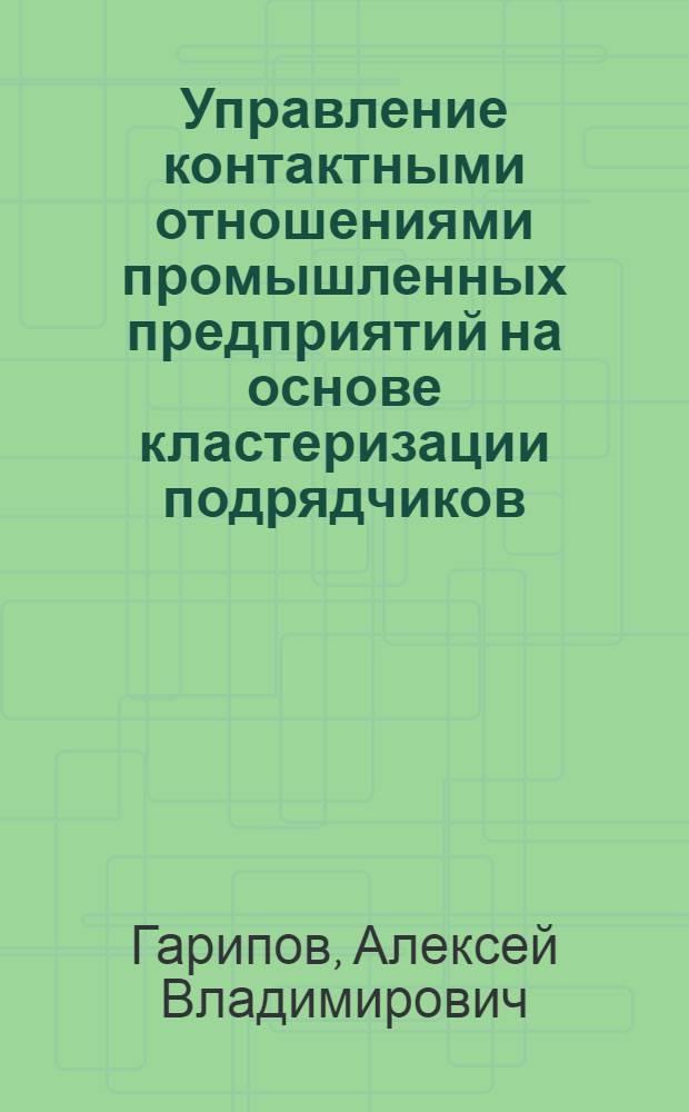 Управление контактными отношениями промышленных предприятий на основе кластеризации подрядчиков : автореферат диссертации на соискание ученой степени кандидата экономических наук : специальность 08.00.05 <Экономика и управление народным хозяйством по отраслям и сферам деятельности>
