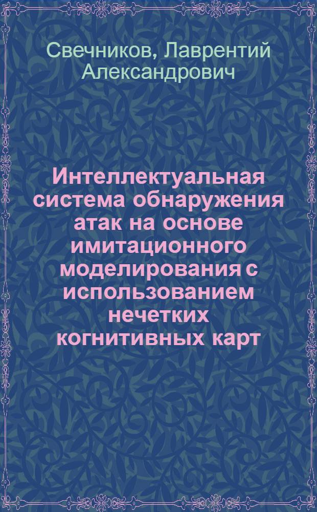 Интеллектуальная система обнаружения атак на основе имитационного моделирования с использованием нечетких когнитивных карт : автореферат диссертации на соискание ученой степени кандидата технических наук : специальность 05.13.19 <Методы и системы защиты информации, информационня безопасность>