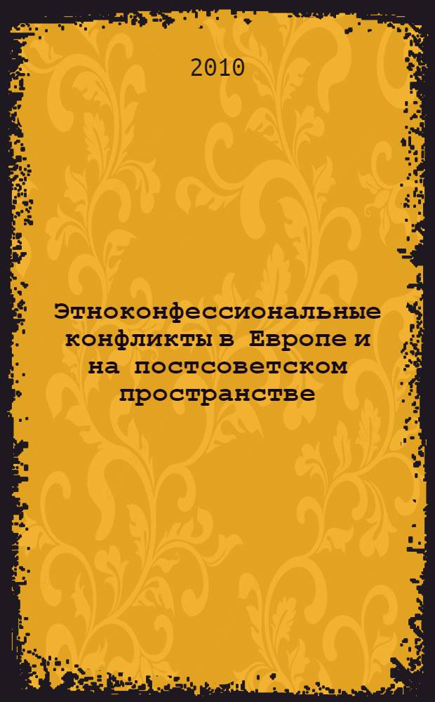 Этноконфессиональные конфликты в Европе и на постсоветском пространстве = Ethnic-confessional conflicts in Europe and in the post-soviet area : статьи и доклады, подготовленные для представления на одноименной научно-практической конференции, проведенной в Москве 11 декабря 2008 г