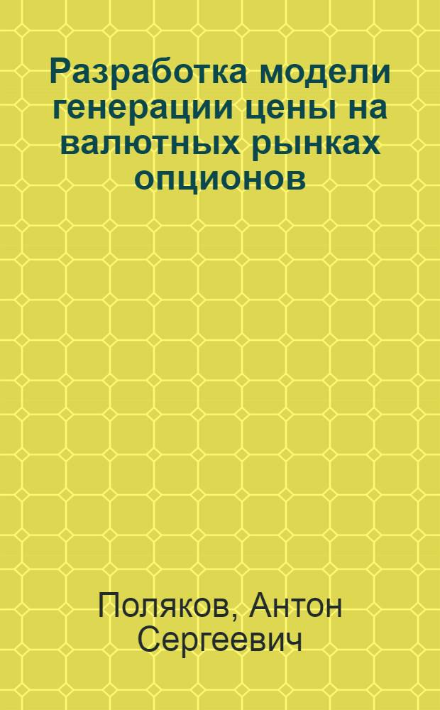Разработка модели генерации цены на валютных рынках опционов : автореферат диссертации на соискание ученой степени кандидата экономических наук : специальность 08.00.13 <Математические и инструментальные методы экономики>