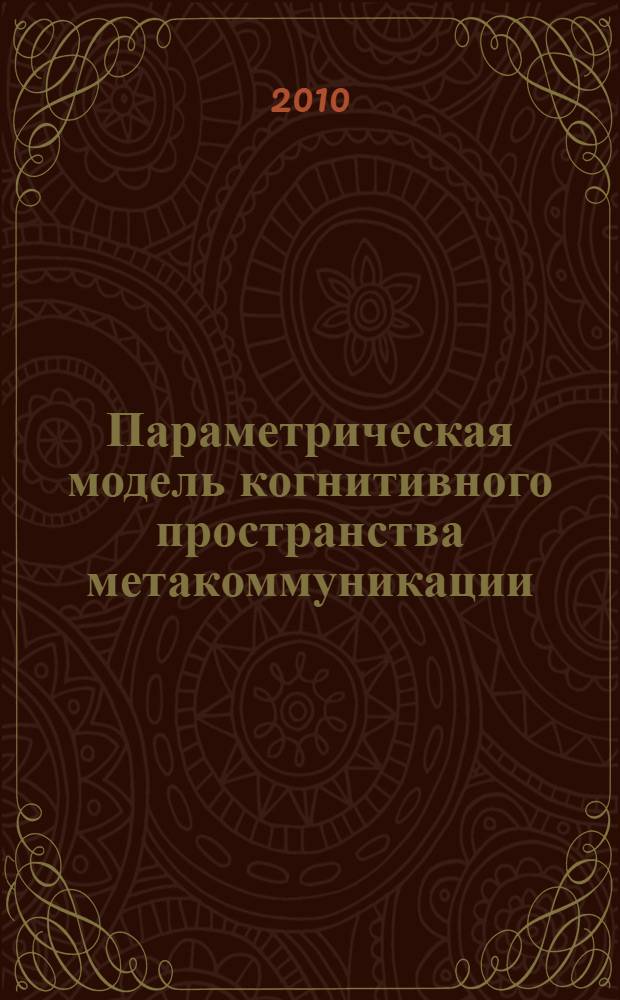 Параметрическая модель когнитивного пространства метакоммуникации : автореферат диссертации на соискание ученой степени доктора филологических наук : специальность 10.02.19 <Теория языка>