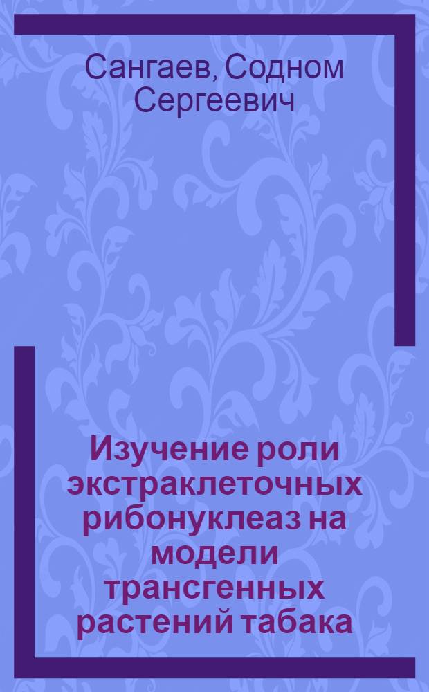 Изучение роли экстраклеточных рибонуклеаз на модели трансгенных растений табака (Nicotiana tabacum L.) : автореферат диссертации на соискание ученой степени кандидата биологических наук : специальность 03.02.07 <Генетика>