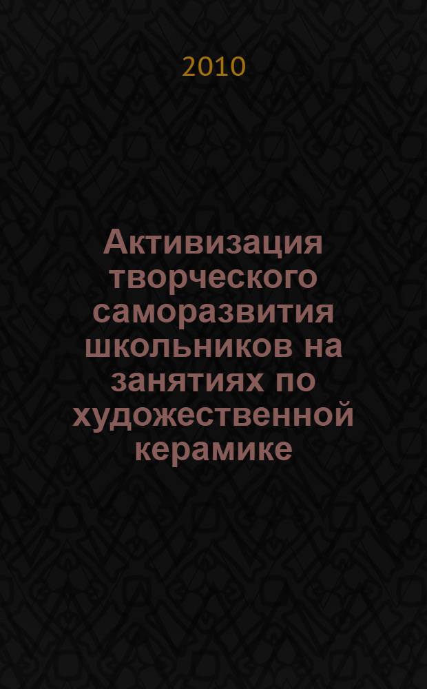 Активизация творческого саморазвития школьников на занятиях по художественной керамике : автореферат диссертации на соискание ученой степени кандидата педагогических наук : специальность 13.00.02 <Теория и методика обучения и воспитания по областям и уровням образования>