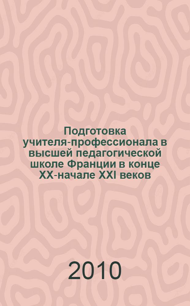 Подготовка учителя-профессионала в высшей педагогической школе Франции в конце XX-начале XXI веков : (на примере учителя французского языка как иностранного) : автореферат диссертации на соискание ученой степени кандидата педагогических наук : специальность 13.00.01 <Общая педагогика, история педагогики и образования>