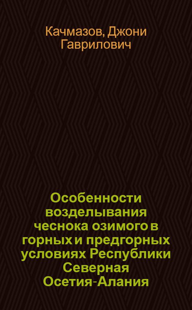 Особенности возделывания чеснока озимого в горных и предгорных условиях Республики Северная Осетия-Алания : автореферат диссертации на соискание ученой степени кандидата сельскохозяйственных наук : специальность 06.01.01 <Общее земледелие>