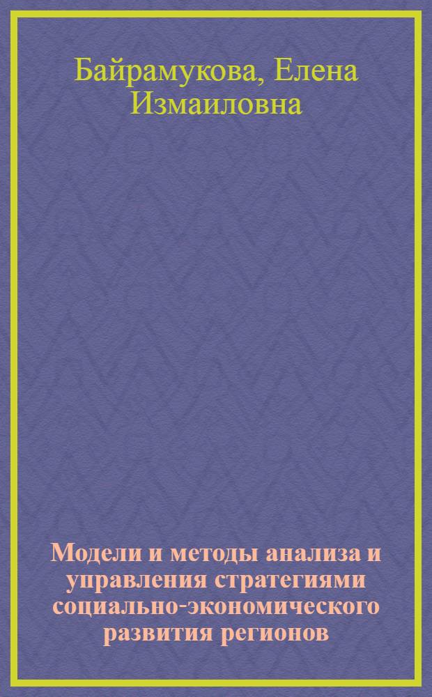 Модели и методы анализа и управления стратегиями социально-экономического развития регионов : автореферат диссертации на соискание ученой степени кандидата экономиче : специальность 08.00.13 <Математические и инструментальные методы экономики> : специальность 08.00.05 <Экономика и управление народным хозяйством по отраслям и сферам деятельности>