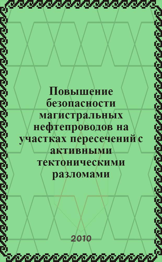 Повышение безопасности магистральных нефтепроводов на участках пересечений с активными тектоническими разломами : автореферат диссертации на соискание ученой степени кандидата технических наук : специальность 25.00.19 <Строительство и эксплуатация нефтегазопроводов, баз и хранилищ> : специальность 05.26.03 <Пожарная и промышленная безопасность по отраслям>
