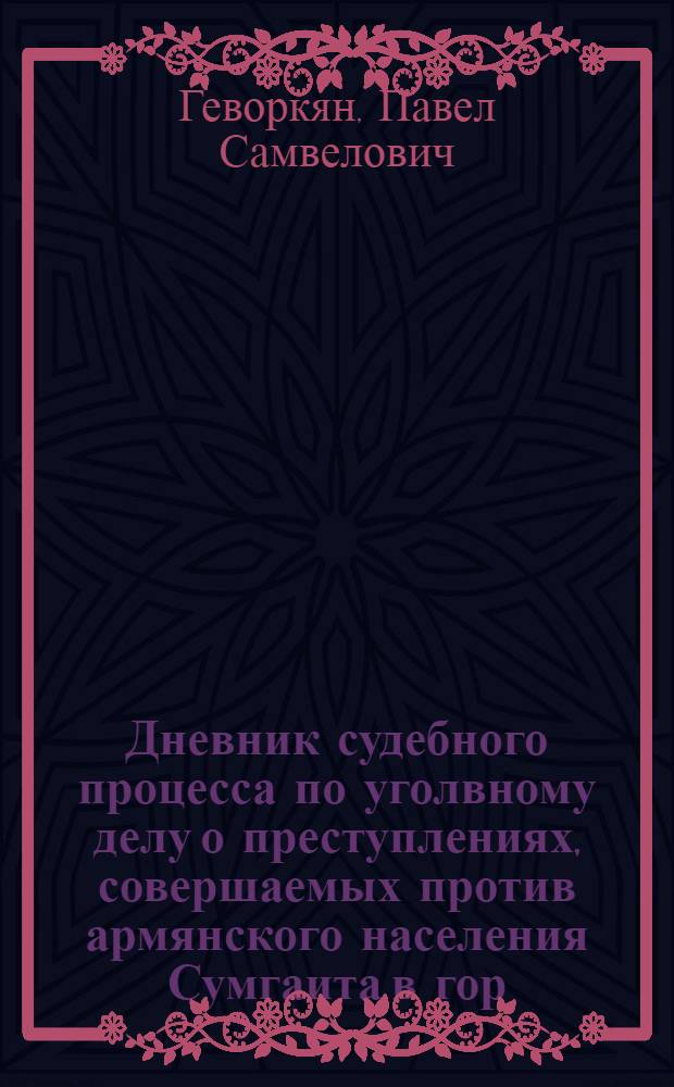 Дневник судебного процесса по уголвному делу о преступлениях, совершаемых против армянского населения Сумгаита в гор. Сумгаите с 27 по 29 февраля 1988 г., 18 октября - 18 ноября 1988 г., гор. Москва, Верховный суд СССР