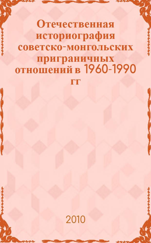 Отечественная историография советско-монгольских приграничных отношений в 1960-1990 гг. : автореферат диссертации на соискание ученой степени кандидата исторических наук : специальность 07.00.09 <Историография, источниковедение и методы исторического исследования>