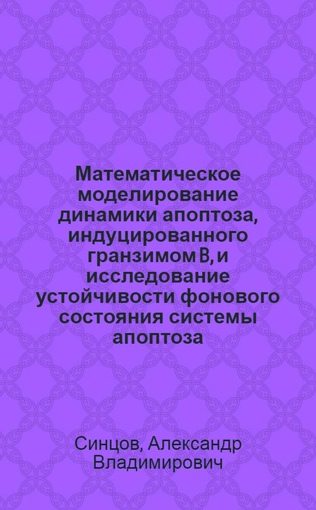Математическое моделирование динамики апоптоза, индуцированного гранзимом B, и исследование устойчивости фонового состояния системы апоптоза : автореферат диссертации на соискание ученой степени кандидата биологических наук : специальность 03.01.02 <Биофизика>