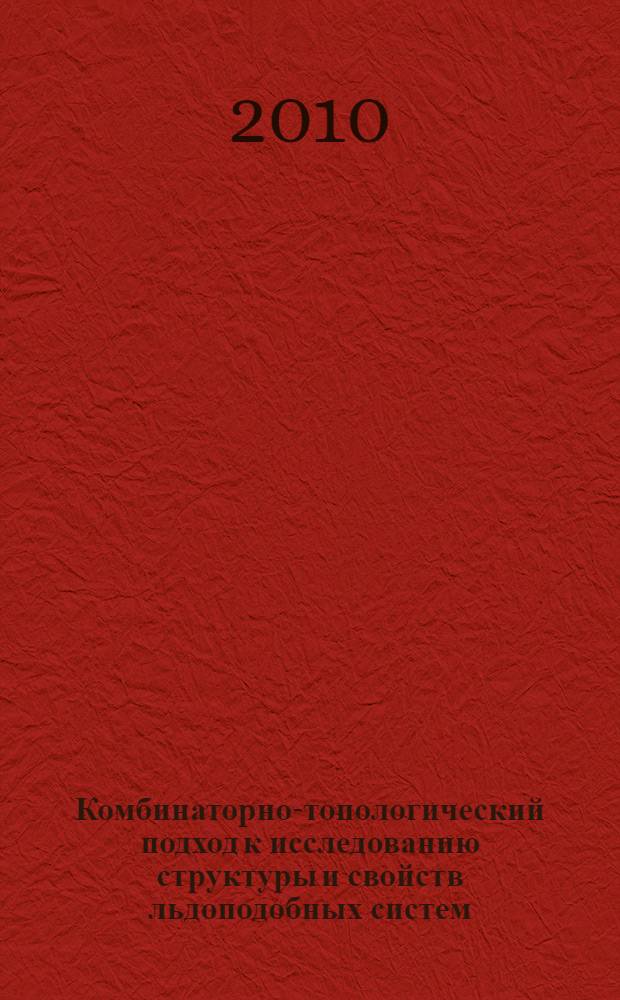 Комбинаторно-топологический подход к исследованию структуры и свойств льдоподобных систем : автореферат диссертации на соискание ученой степени доктора физико-математических наук : специальность 02.00.04 <Физическая химия>