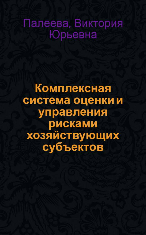 Комплексная система оценки и управления рисками хозяйствующих субъектов : автореферат диссертации на соискание ученой степени кандидата экономических наук : специальность 08.00.05 <Экономика и управление народным хозяйством по отраслям и сферам деятельности>