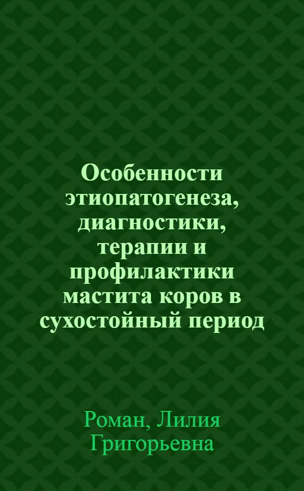 Особенности этиопатогенеза, диагностики, терапии и профилактики мастита коров в сухостойный период : автореферат диссертации на соискание ученой степени доктора ветеринарных наук : специальность 06.02.06 <Ветеринарное акушерство и биотехника репродукции животных>
