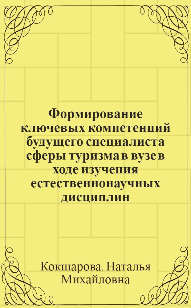 Формирование ключевых компетенций будущего специалиста сферы туризма в вузе в ходе изучения естественнонаучных дисциплин : автореферат диссертации на соискание ученой степени кандидата педагогических наук : специальность 13.00.08 <Теория и методика профессионального образования>