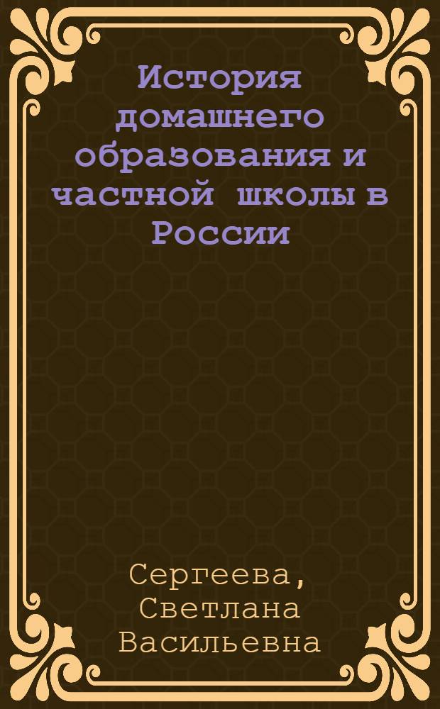 История домашнего образования и частной школы в России (последняя четверть XVIII в. - первая половина XIX в.) : монография