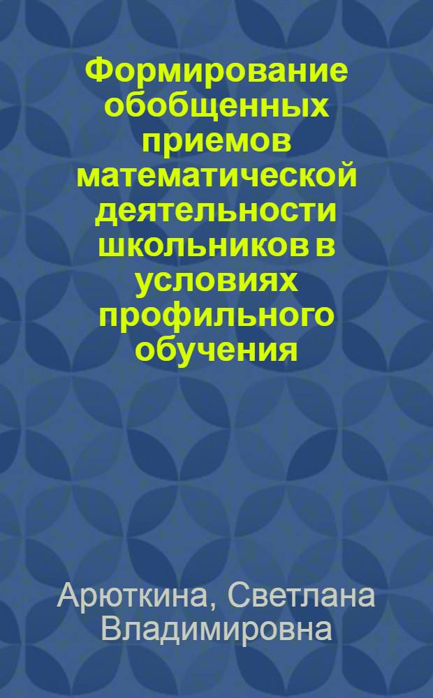 Формирование обобщенных приемов математической деятельности школьников в условиях профильного обучения : монография