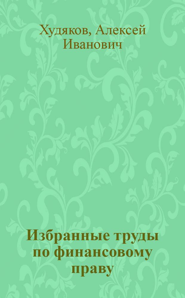 Избранные труды по финансовому праву = Selected works in financial law