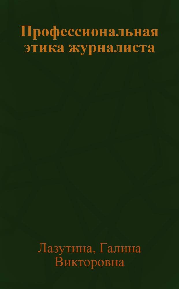 Профессиональная этика журналиста : учебник для студентов высших учебных заведений, обучающихся по направлению 030600 "Журналистика" и специальности 030601 "Журналистика"