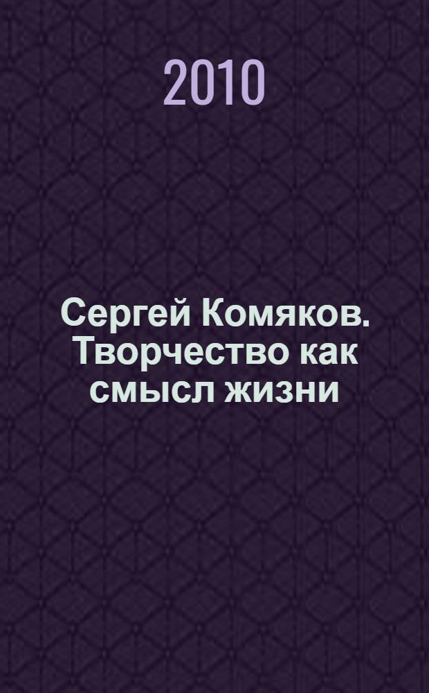 Сергей Комяков. Творчество как смысл жизни : труды. Статьи. Воспоминания. Материалы