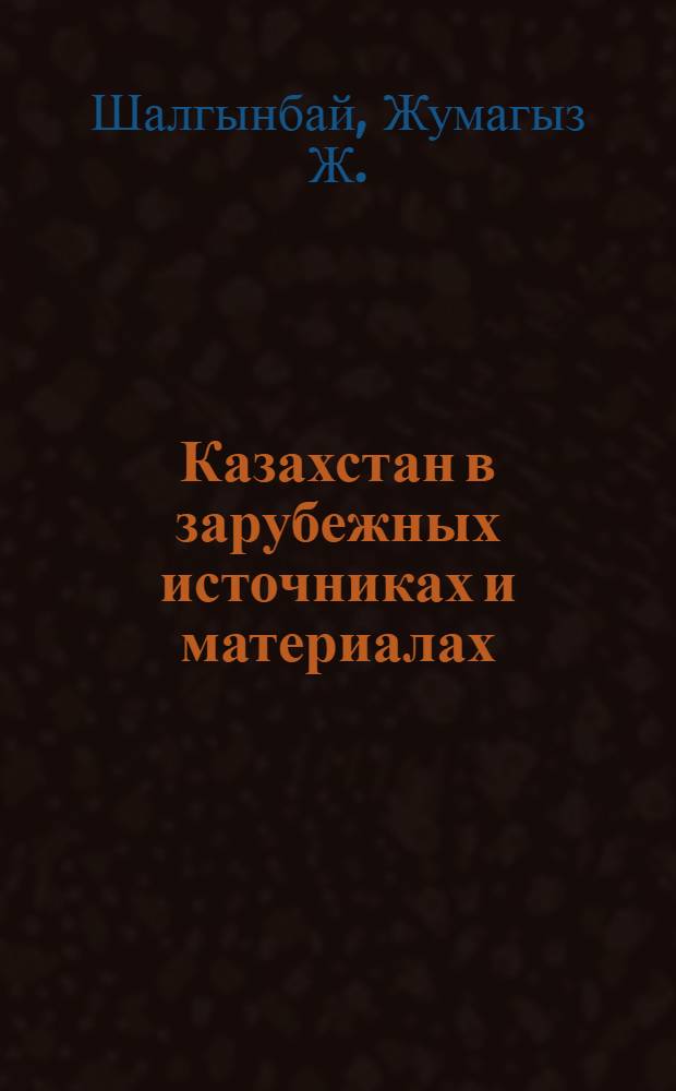 Казахстан в зарубежных источниках и материалах : биобиблиография до начала XX века