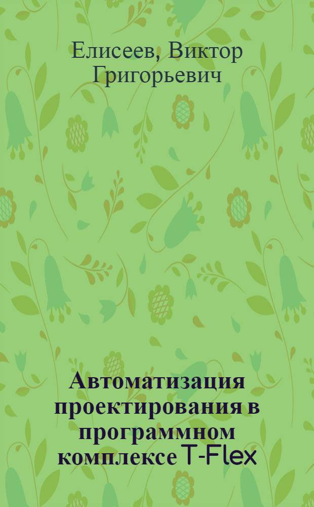 Автоматизация проектирования в программном комплексе T-Flex : учебное пособие