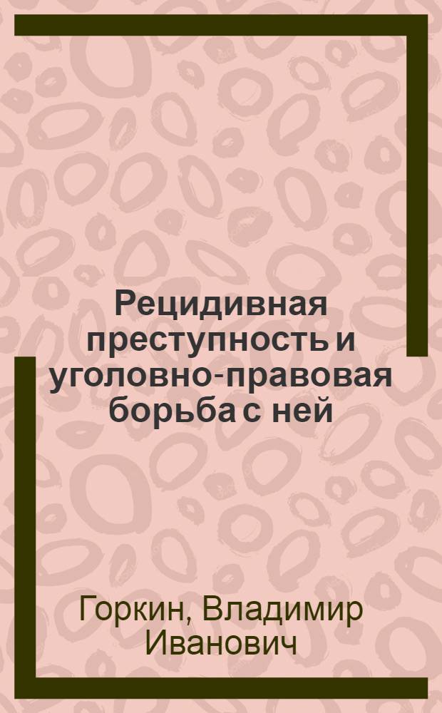 Рецидивная преступность и уголовно-правовая борьба с ней : монография