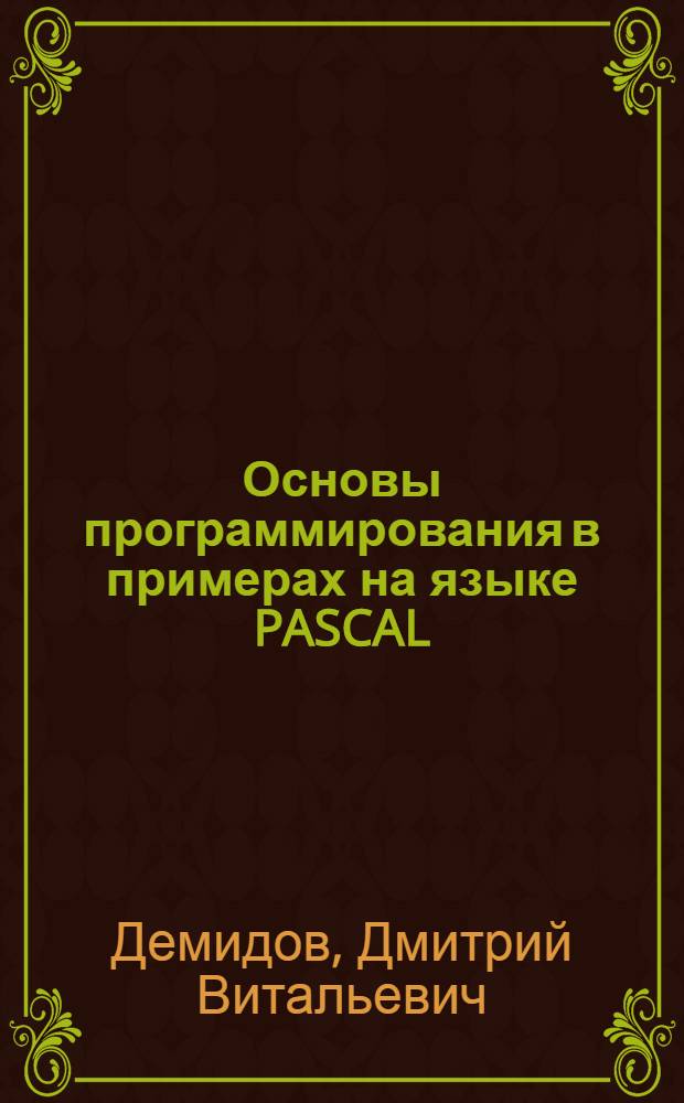 Основы программирования в примерах на языке PASCAL : учебное пособие