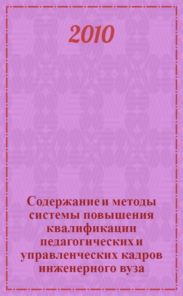 Содержание и методы системы повышения квалификации педагогических и управленческих кадров инженерного вуза : учебное пособие для слушателей институтов, факультетов и курсов повышения квалификации, преподавателей, аспирантов и педагогических работников