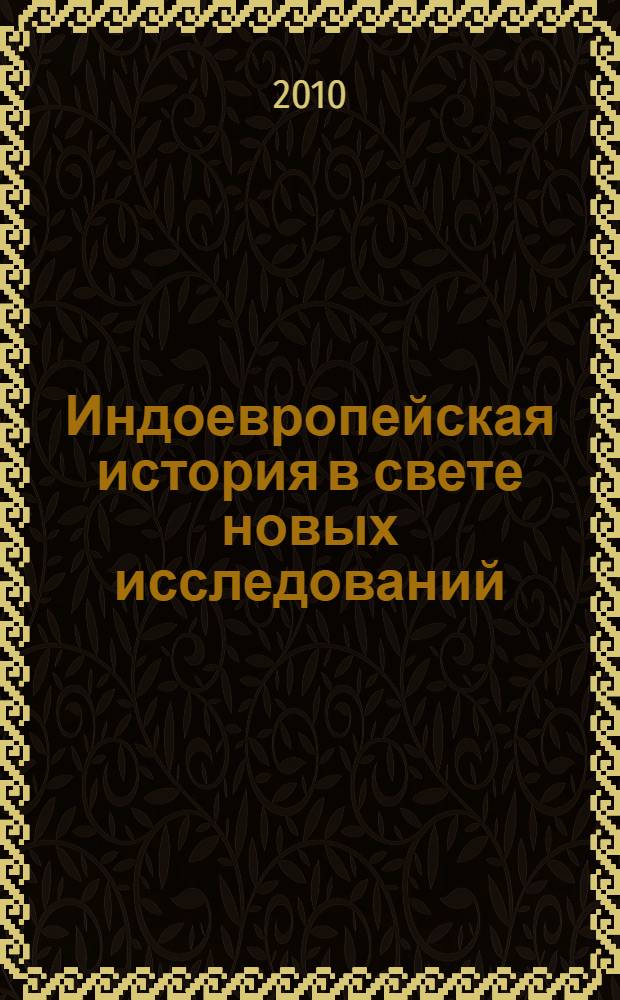Индоевропейская история в свете новых исследований : сборник трудов конференции памяти профессора В.А. Сафронова