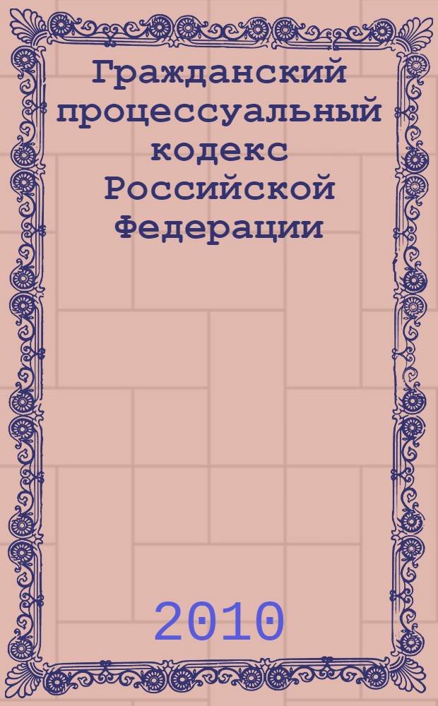 Гражданский процессуальный кодекс Российской Федерации : официальный текст : текст приводится по состоянию на 3 декабря 2010 г. : принят Государственной Думой 23 октября 2002 года : одобрен Советом Федерации 30 октября 2002 года : подписан Президентом РФ 14 ноября 2002 года N° 138-ФЗ : (в ред. Федеральных законов от 30.06.2003 N° 86-ФЗ ... от 21.04.2001 N° 10-П)