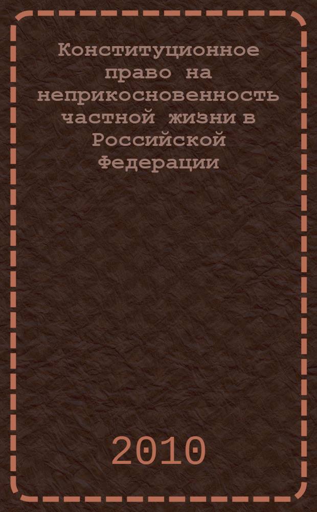 Конституционное право на неприкосновенность частной жизни в Российской Федерации : учебное пособие