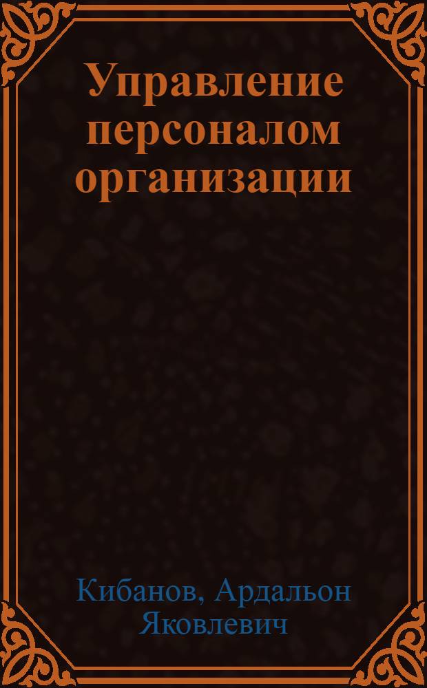 Управление персоналом организации : учебник : для студентов высших учебных заведений, обучающихся по специальностям "Менеджмент организации", "Управление персоналом", "Экономика труда"