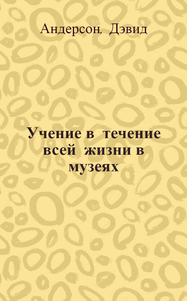 Учение в течение всей жизни в музеях : европейский опыт
