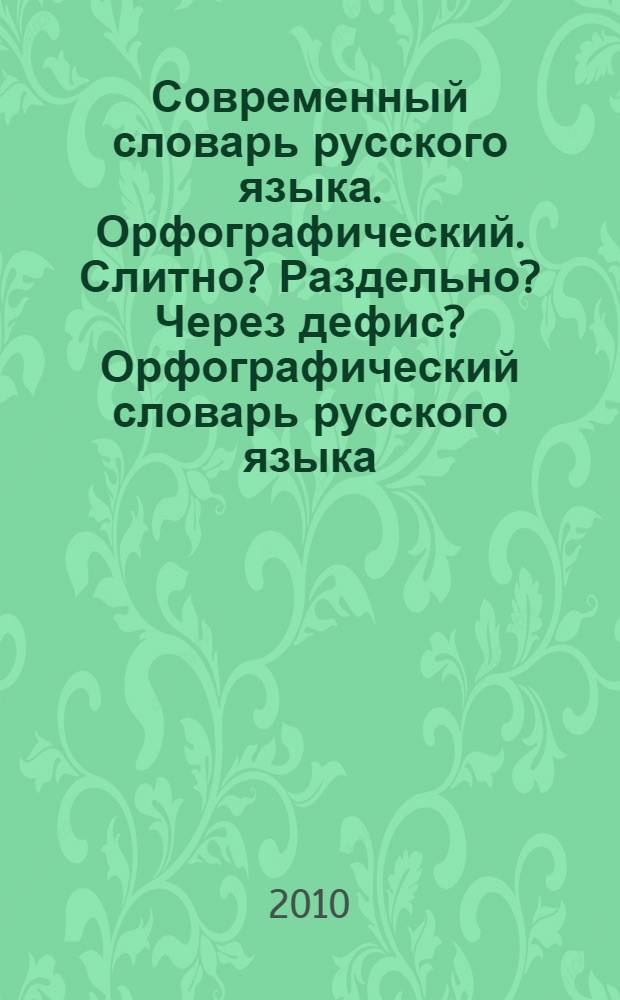 Современный словарь русского языка. Орфографический. Слитно? Раздельно? Через дефис? Орфографический словарь русского языка. Слитно? Раздельно? Через дефис? : три трудные темы в одной книге : около 25000 слов