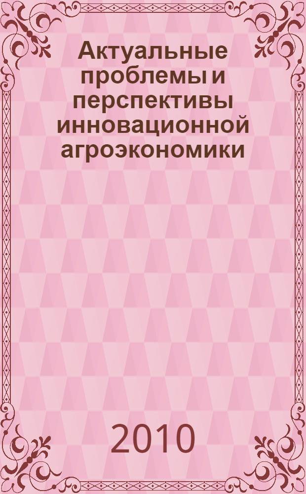 Актуальные проблемы и перспективы инновационной агроэкономики : материалы II Всероссийской научно-практической конференции