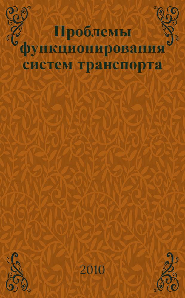 Проблемы функционирования систем транспорта = Problems of functioning of transport systems : материалы международной научно-практической конференции, 18-19 ноября 2010 г