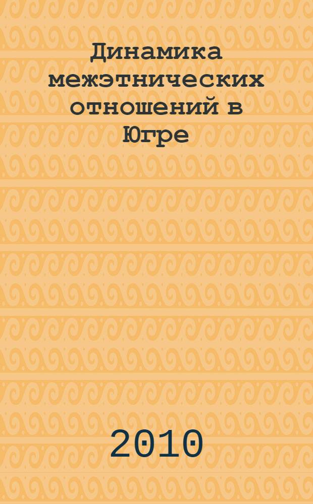 Динамика межэтнических отношений в Югре : по материалам социологических исследований 1991-2009 гг. в Ханты-Мансийском автономном округе