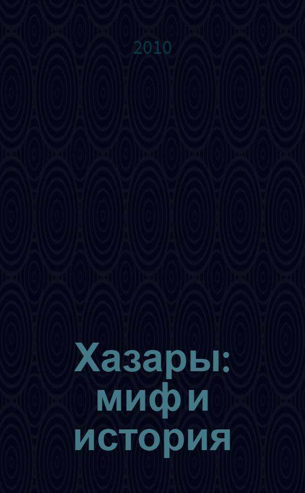 Хазары: миф и история = Khazars: myth and history