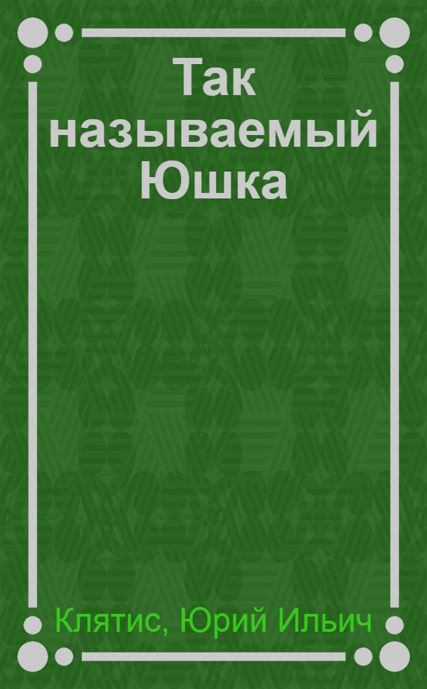 Так называемый Юшка : рассказ. Повесть. Роман