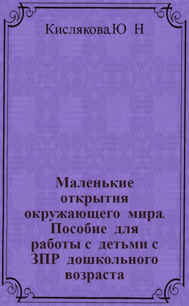 Маленькие открытия окружающего мира. Пособие для работы с детьми с ЗПР дошкольного возраста. Вып. 2