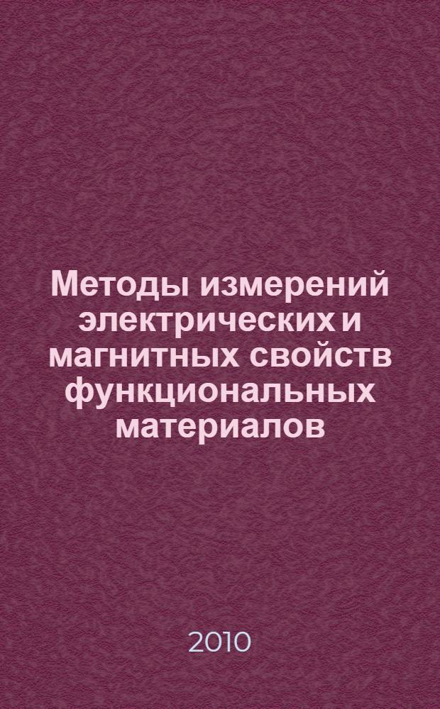 Методы измерений электрических и магнитных свойств функциональных материалов : учебное пособие для студентов, обучающихся по направлению 010700 "Физика", специальностям 010701 "Физика", 200501 "Метрология и метрологическое обеспечение"