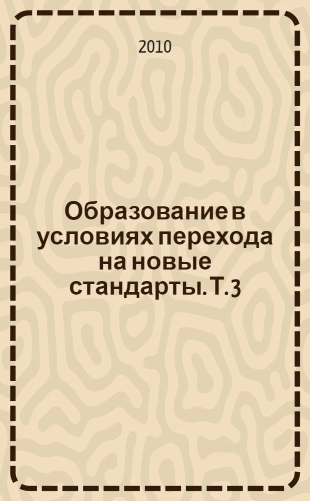Образование в условиях перехода на новые стандарты. Т. 3